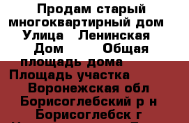 Продам старый многоквартирный дом › Улица ­ Ленинская › Дом ­ 57 › Общая площадь дома ­ 611 › Площадь участка ­ 1 387 - Воронежская обл., Борисоглебский р-н, Борисоглебск г. Недвижимость » Дома, коттеджи, дачи продажа   